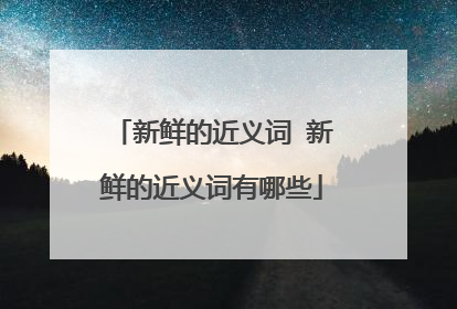新鲜的近义词 新鲜的近义词有哪些