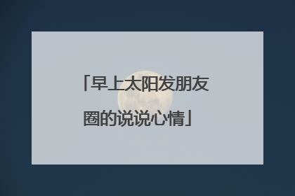 早上太阳发朋友圈的说说心情