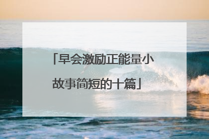 早会激励正能量小故事简短的十篇