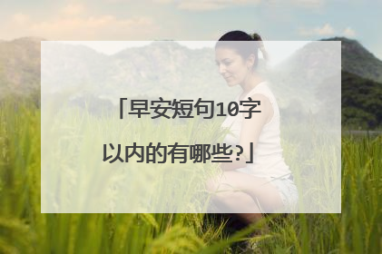 早安短句10字以内的有哪些?