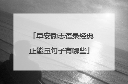 早安励志语录经典正能量句子有哪些