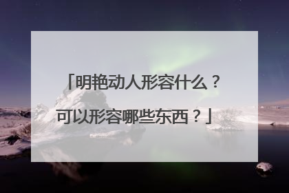 明艳动人形容什么?可以形容哪些东西?