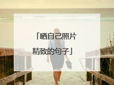 晒自己照片精致的句子