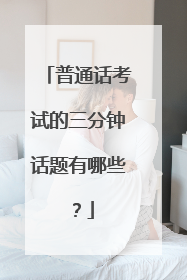 普通话考试的三分钟话题有哪些？