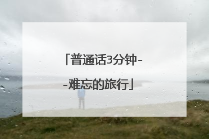 普通话3分钟--难忘的旅行