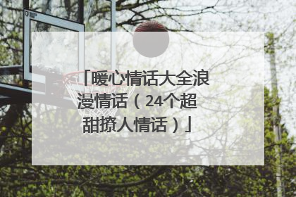 暖心情话大全浪漫情话(24个超甜撩人情话)