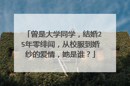 曾是大学同学，结婚25年零绯闻，从校服到婚纱的爱情，她是谁？