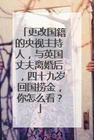 更改国籍的央视主持人，与英国丈夫离婚后，四十九岁回国捞金，你怎么看？