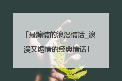 最煽情的浪漫情话_浪漫又煽情的经典情话