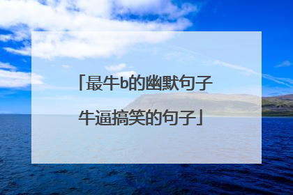 最牛b的幽默句子 牛逼搞笑的句子