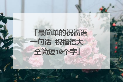 最简单的祝福语一句话 祝福语大全简短10个字
