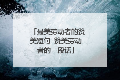 最美劳动者的赞美短句 赞美劳动者的一段话
