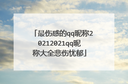 最伤感的qq昵称20212021qq昵称大全悲伤忧郁