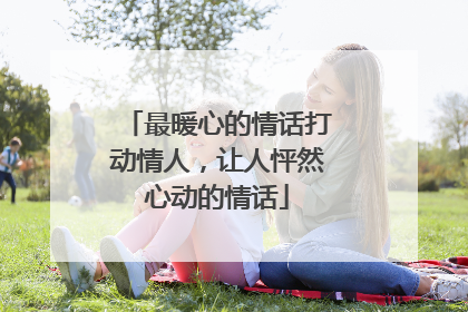 最暖心的情话打动情人,让人怦然心动的情话