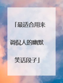 最适合用来调侃人的幽默笑话段子