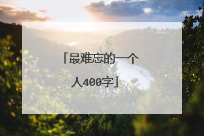 最难忘的一个人400字