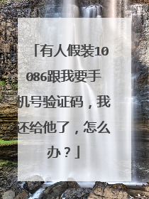 有人假装10086跟我要手机号验证码，我还给他了，怎么办？