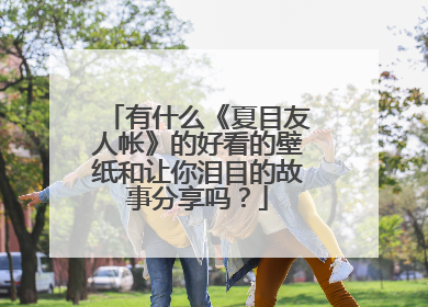 有什么《夏目友人帐》的好看的壁纸和让你泪目的故事分享吗？