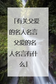 有关父爱的名人名言 父爱的名人名言有什么