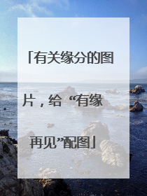 有关缘分的图片,给 “有缘再见”配图