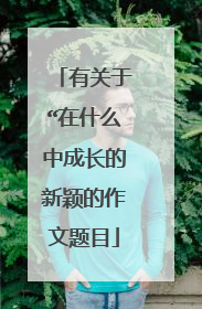 有关于“在什么中成长的新颖的作文题目