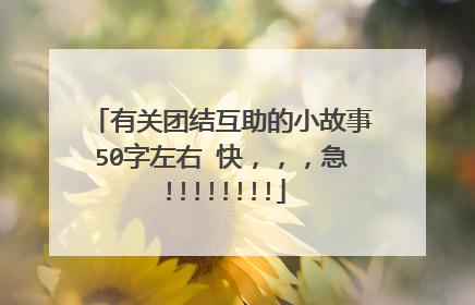 有关团结互助的小故事50字左右 快,,,急!!!!!!!!