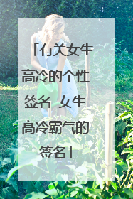 有关女生高冷的个性签名_女生高冷霸气的签名