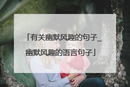 有关幽默风趣的句子_幽默风趣的语言句子