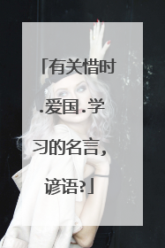 有关惜时.爱国.学习的名言,谚语?