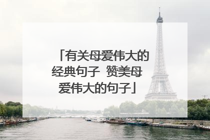有关母爱伟大的经典句子 赞美母爱伟大的句子