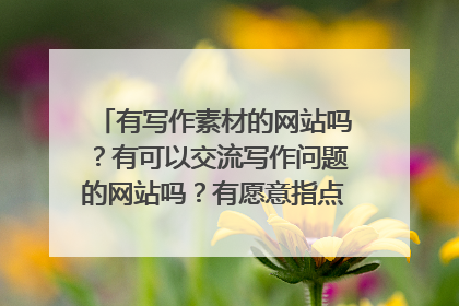 有写作素材的网站吗？有可以交流写作问题的网站吗？有愿意指点别人写作的大神吗？这些都求推荐