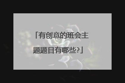 有创意的班会主题题目有哪些?