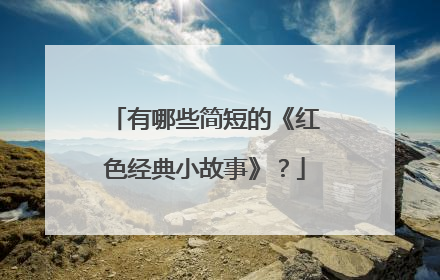 有哪些简短的《红色经典小故事》？