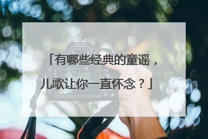 有哪些经典的童谣，儿歌让你一直怀念？