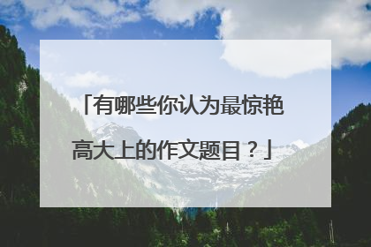 有哪些你认为最惊艳高大上的作文题目？