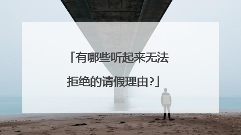 有哪些听起来无法拒绝的请假理由?
