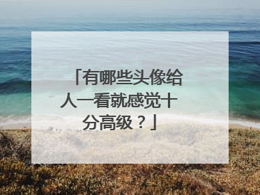有哪些头像给人一看就感觉十分高级?
