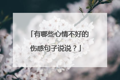 有哪些心情不好的伤感句子说说？