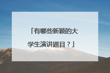 有哪些新颖的大学生演讲题目？