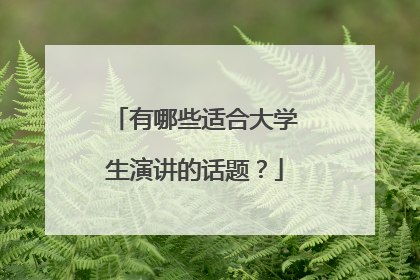 有哪些适合大学生演讲的话题？