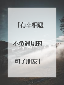 有幸相遇不负遇见的句子朋友