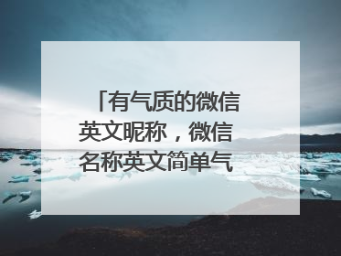 有气质的微信英文昵称,微信名称英文简单气质的有哪些?