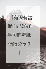 有没有督促自己好好学习的壁纸值得分享？