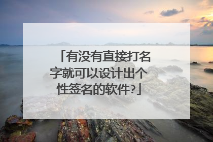 有没有直接打名字就可以设计出个性签名的软件?