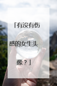 有没有伤感的女生头像？