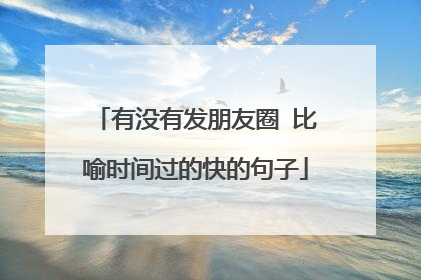 有没有发朋友圈 比喻时间过的快的句子