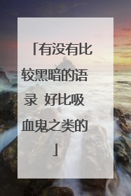 有没有比较黑暗的语录 好比吸血鬼之类的
