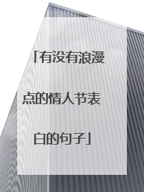 有没有浪漫点的情人节表白的句子