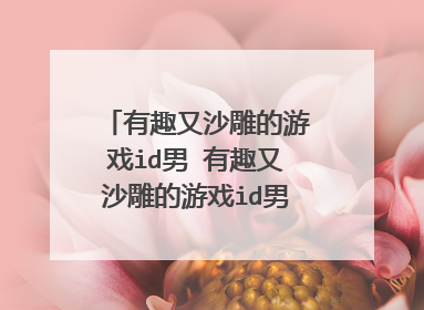 有趣又沙雕的游戏id男 有趣又沙雕的游戏id男名字有哪些