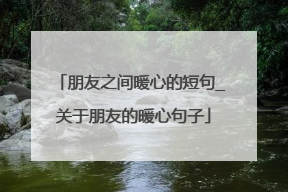 朋友之间暖心的短句_关于朋友的暖心句子